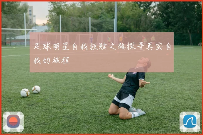 足球明星自我救赎之路探寻真实自我的旅程