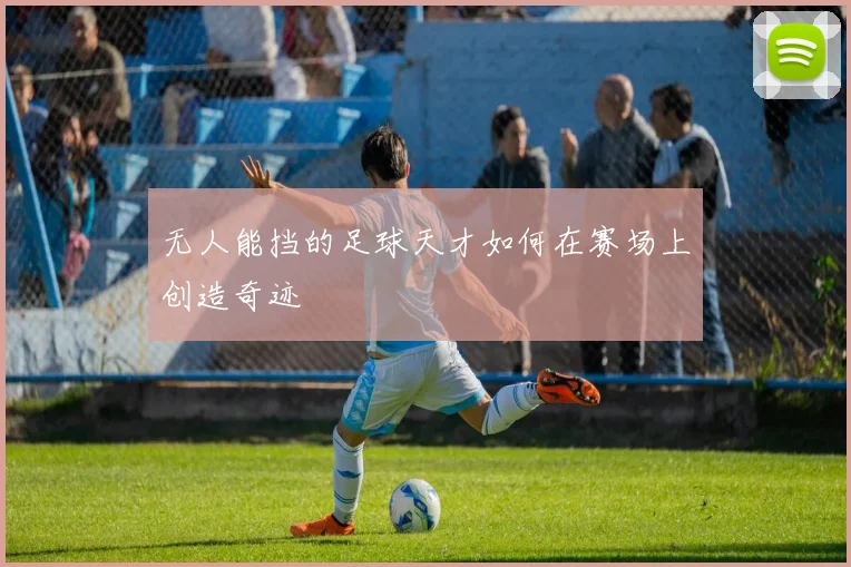 无人能挡的足球天才如何在赛场上创造奇迹