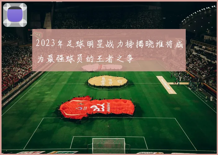 2023年足球明星战力榜揭晓谁将成为最强球员的王者之争