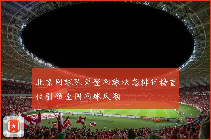 北京网球队荣登网球状态排行榜首位引领全国网球风潮