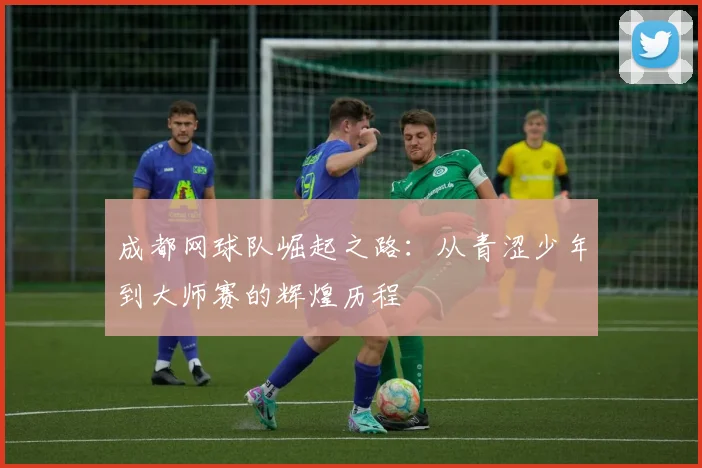 成都网球队崛起之路：从青涩少年到大师赛的辉煌历程