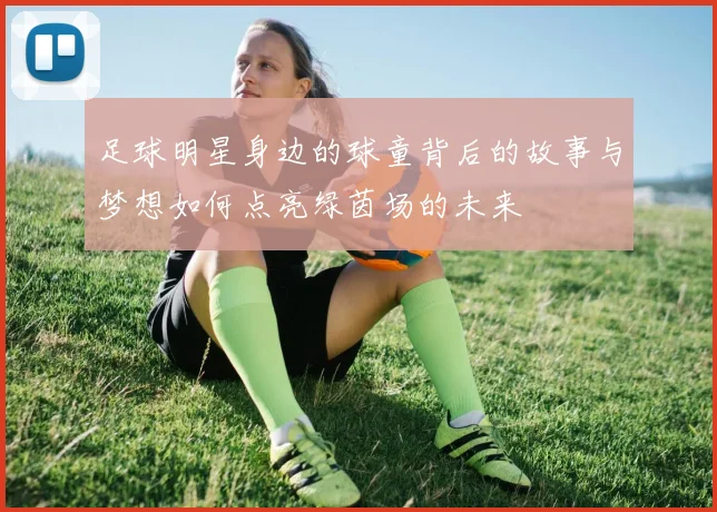 足球明星身边的球童背后的故事与梦想如何点亮绿茵场的未来