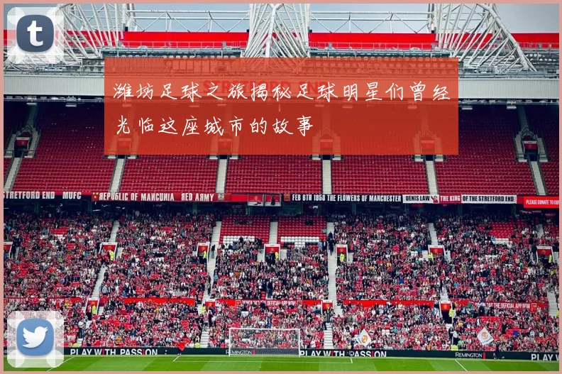 潍坊足球之旅揭秘足球明星们曾经光临这座城市的故事