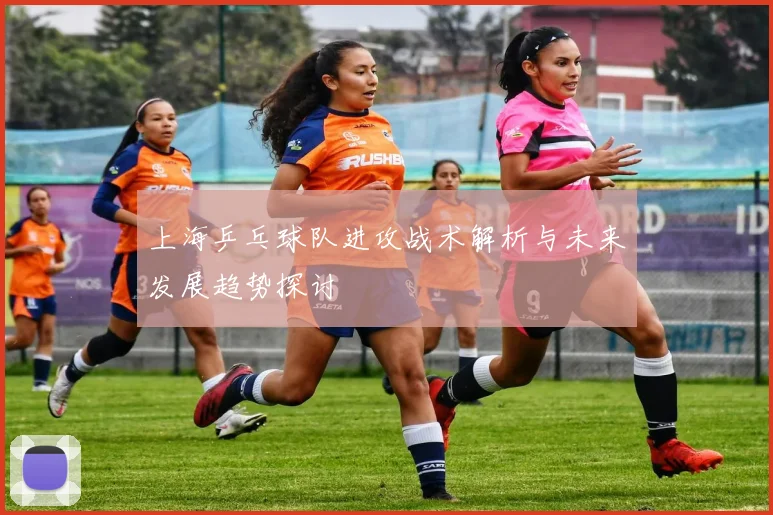 上海乒乓球队进攻战术解析与未来发展趋势探讨