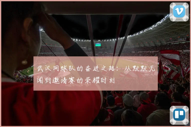 武汉网球队的奋进之路：从默默无闻到邀请赛的荣耀时刻