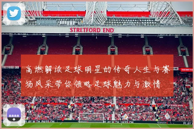 高燃解读足球明星的传奇人生与赛场风采带你领略足球魅力与激情