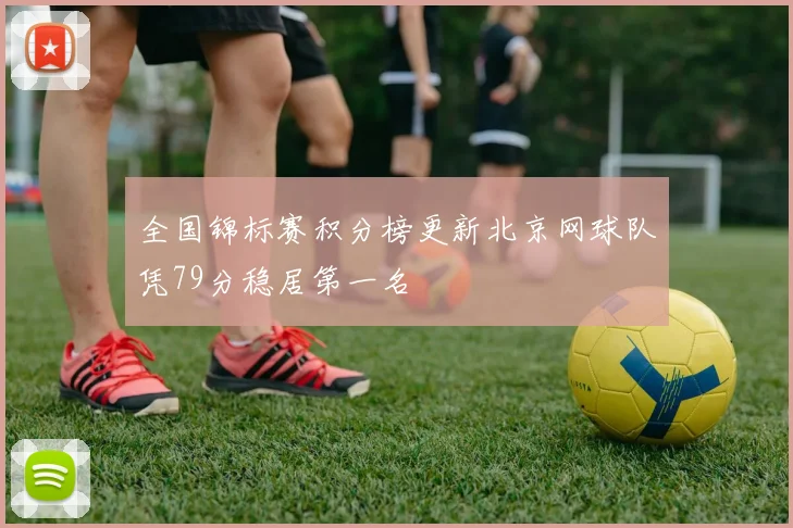 全国锦标赛积分榜更新北京网球队凭79分稳居第一名