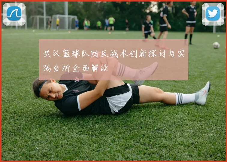 武汉篮球队防反战术创新探讨与实践分析全面解读