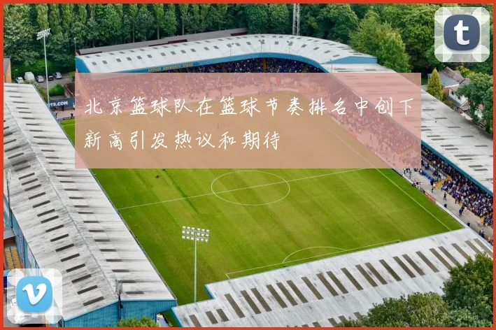 北京篮球队在篮球节奏排名中创下新高引发热议和期待