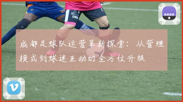 成都足球队运营革新探索：从管理模式到球迷互动的全方位升级