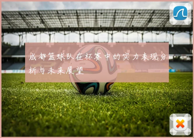 成都篮球队在杯赛中的实力表现分析与未来展望