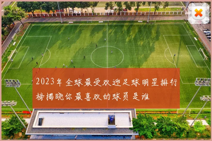 2023年全球最受欢迎足球明星排行榜揭晓你最喜欢的球员是谁