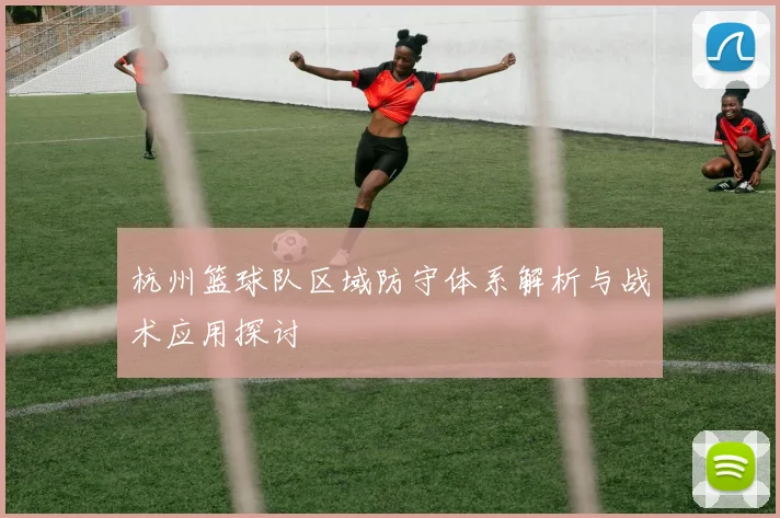 杭州篮球队区域防守体系解析与战术应用探讨