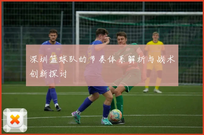 深圳篮球队的节奏体系解析与战术创新探讨