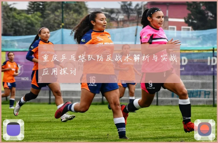 重庆乒乓球队防反战术解析与实战应用探讨