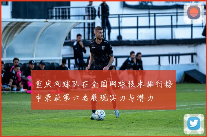 重庆网球队在全国网球技术排行榜中荣获第六名展现实力与潜力