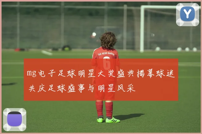 mg电子足球明星大奖盛典揭幕球迷共庆足球盛事与明星风采