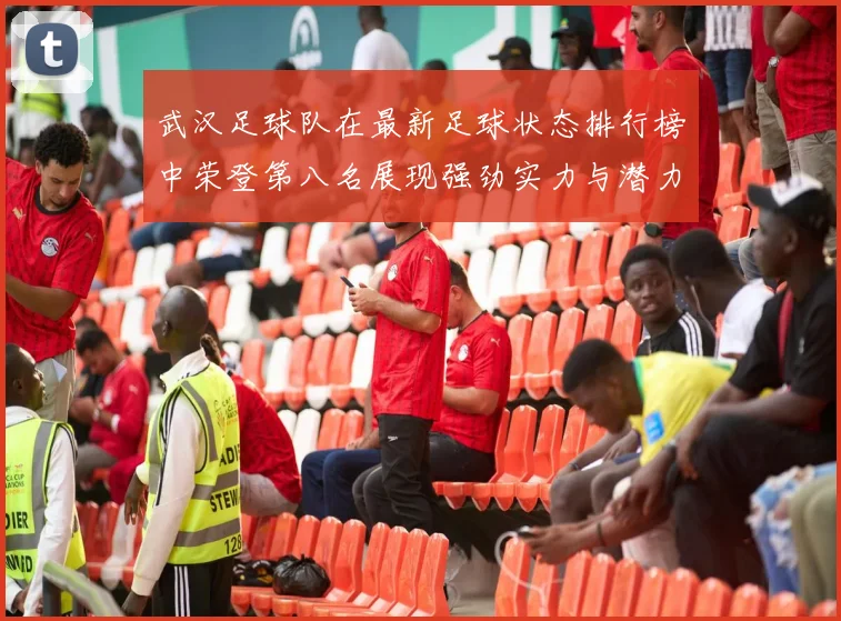 武汉足球队在最新足球状态排行榜中荣登第八名展现强劲实力与潜力