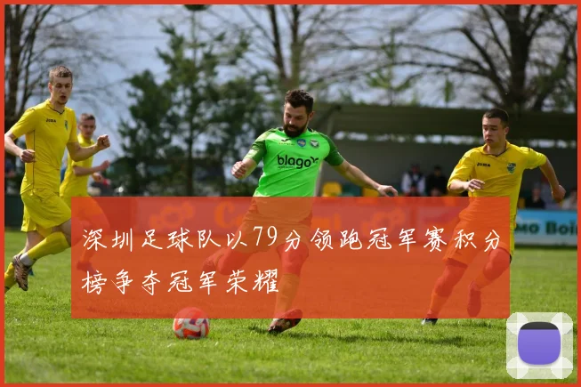 深圳足球队以79分领跑冠军赛积分榜争夺冠军荣耀