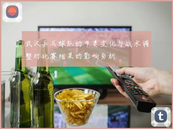 武汉乒乓球队的节奏变化与战术调整对比赛结果的影响分析
