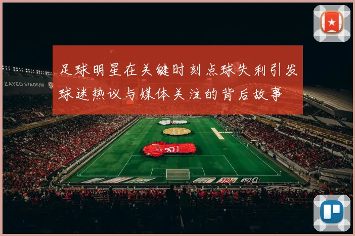 足球明星在关键时刻点球失利引发球迷热议与媒体关注的背后故事