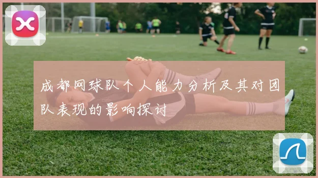成都网球队个人能力分析及其对团队表现的影响探讨