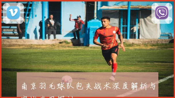 南京羽毛球队包夹战术深度解析与实战应用探讨