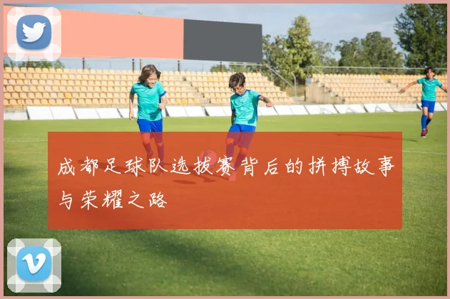 成都足球队选拔赛背后的拼搏故事与荣耀之路