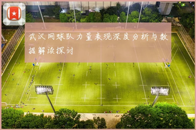武汉网球队力量表现深度分析与数据解读探讨