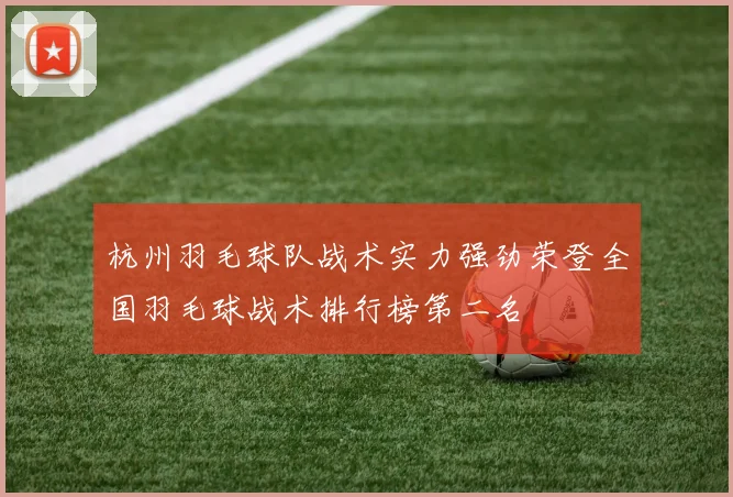 杭州羽毛球队战术实力强劲荣登全国羽毛球战术排行榜第二名