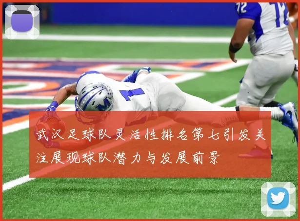 武汉足球队灵活性排名第七引发关注展现球队潜力与发展前景