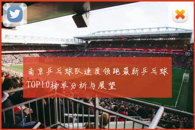 南京乒乓球队速度领跑最新乒乓球TOP10榜单分析与展望