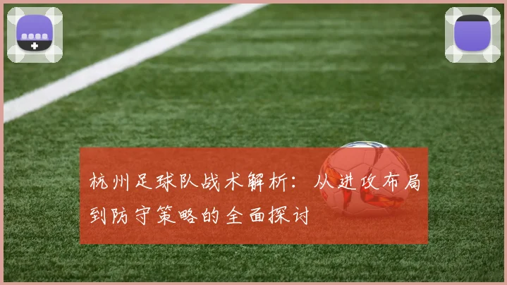 杭州足球队战术解析：从进攻布局到防守策略的全面探讨