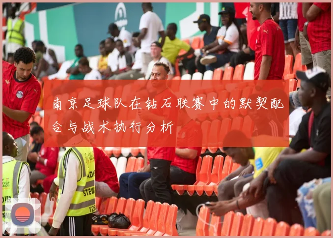 南京足球队在钻石联赛中的默契配合与战术执行分析