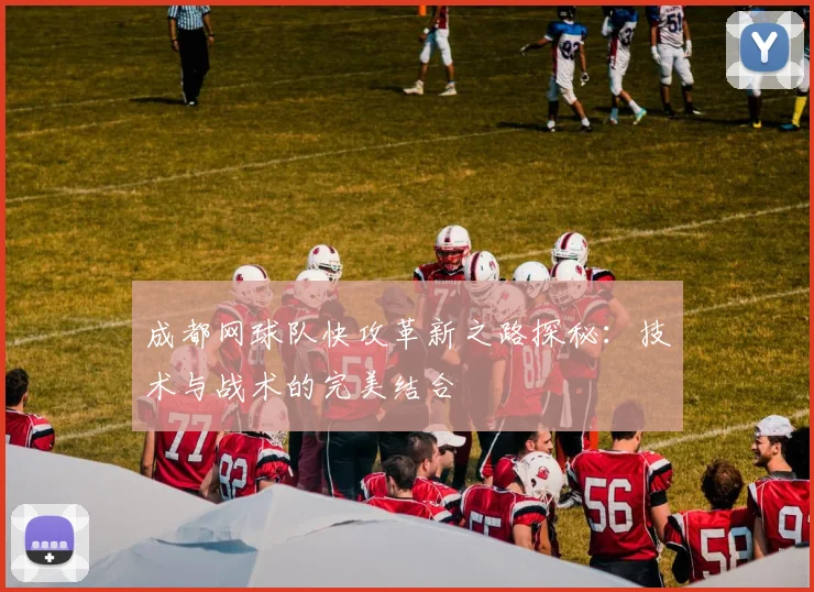 成都网球队快攻革新之路探秘：技术与战术的完美结合