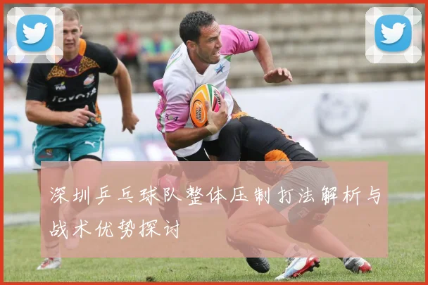 深圳乒乓球队整体压制打法解析与战术优势探讨