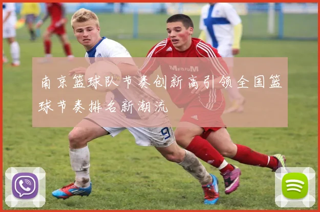 南京篮球队节奏创新高引领全国篮球节奏排名新潮流