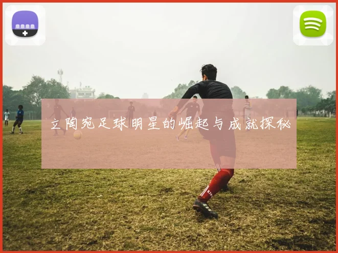 立陶宛足球明星的崛起与成就探秘
