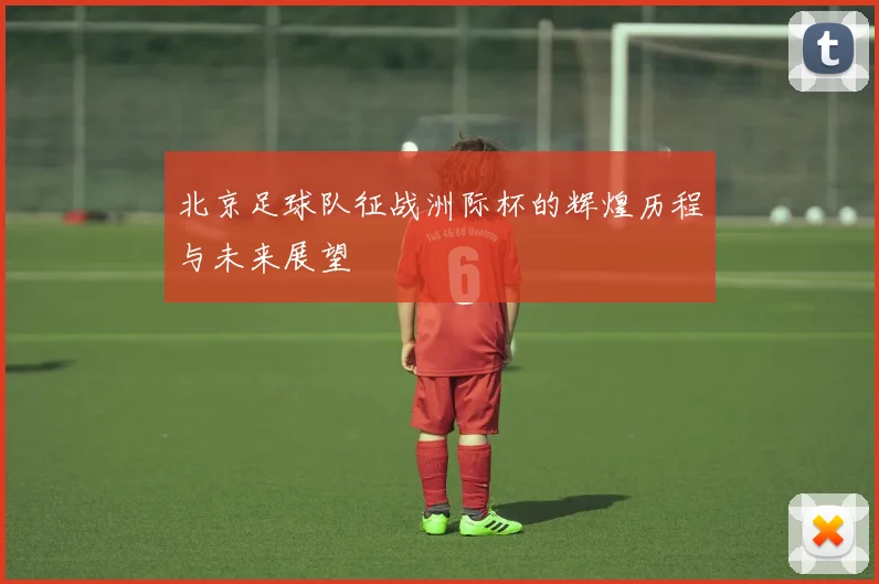 北京足球队征战洲际杯的辉煌历程与未来展望
