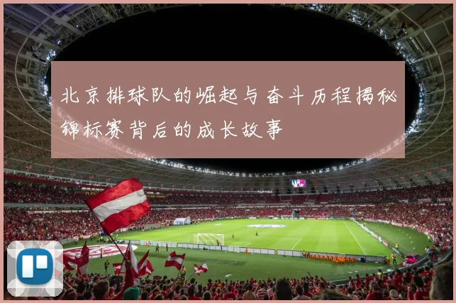 北京排球队的崛起与奋斗历程揭秘锦标赛背后的成长故事